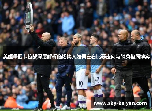 英超争四卡位战深度解析临场换人如何左右比赛走向与胜负格局博弈