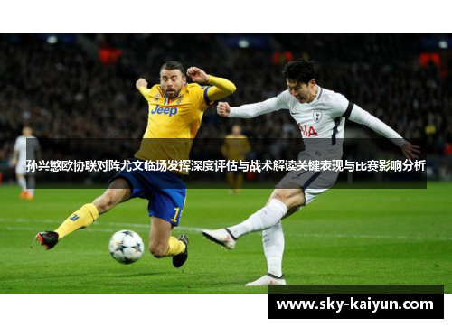孙兴慜欧协联对阵尤文临场发挥深度评估与战术解读关键表现与比赛影响分析