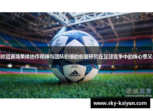 欧冠赛场集体协作精神与团队价值的彰显研究在足球竞争中的核心意义