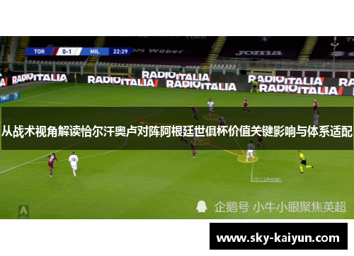 从战术视角解读恰尔汗奥卢对阵阿根廷世俱杯价值关键影响与体系适配 从战术视角解读恰尔汗奥卢对阵阿根廷世俱杯价值关键影响与体系适配