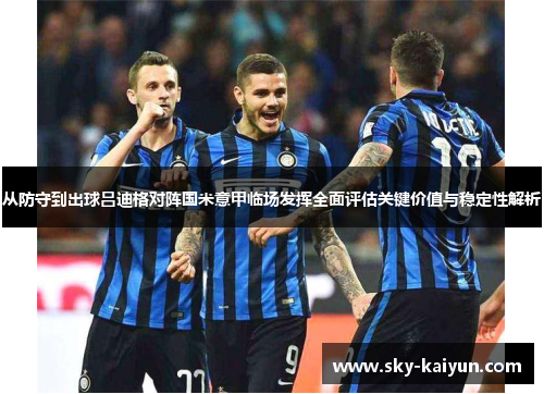从防守到出球吕迪格对阵国米意甲临场发挥全面评估关键价值与稳定性解析 从防守到出球吕迪格对阵国米意甲临场发挥全面评估关键价值与稳定性解析