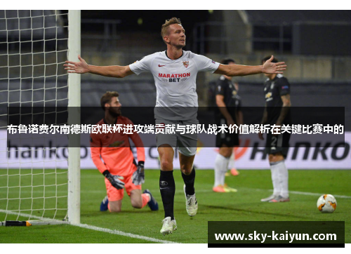 布鲁诺费尔南德斯欧联杯进攻端贡献与球队战术价值解析在关键比赛中的