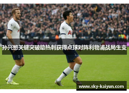 孙兴慜关键突破助热刺获得点球对阵利物浦战局生变 孙兴慜关键突破助热刺获得点球对阵利物浦战局生变