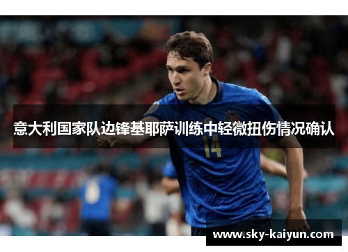 意大利国家队边锋基耶萨训练中轻微扭伤情况确认