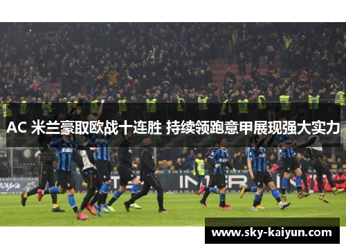AC 米兰豪取欧战十连胜 持续领跑意甲展现强大实力