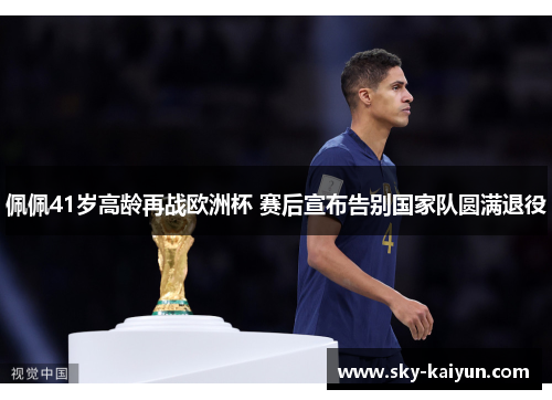 佩佩41岁高龄再战欧洲杯 赛后宣布告别国家队圆满退役 佩佩41岁高龄再战欧洲杯 赛后宣布告别国家队圆满退役