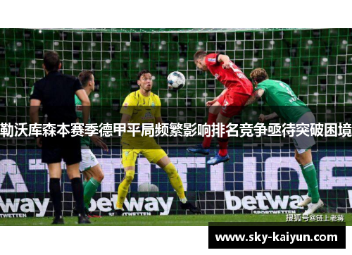 勒沃库森本赛季德甲平局频繁影响排名竞争亟待突破困境