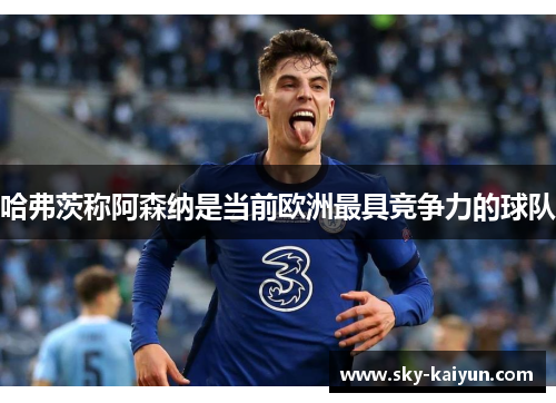 哈弗茨称阿森纳是当前欧洲最具竞争力的球队