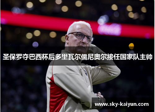 圣保罗夺巴西杯后多里瓦尔儒尼奥尔接任国家队主帅