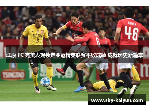 江原 FC 完美表现锁定亚冠精英联赛不败成绩 成就历史新篇章 江原 FC 完美表现锁定亚冠精英联赛不败成绩 成就历史新篇章