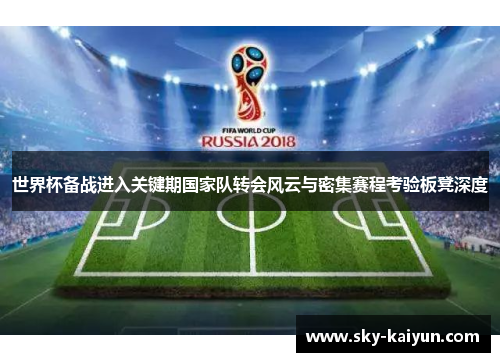 世界杯备战进入关键期国家队转会风云与密集赛程考验板凳深度 世界杯备战进入关键期国家队转会风云与密集赛程考验板凳深度