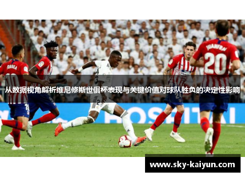 从数据视角解析维尼修斯世俱杯表现与关键价值对球队胜负的决定性影响 从数据视角解析维尼修斯世俱杯表现与关键价值对球队胜负的决定性影响