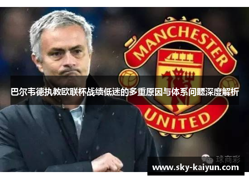 巴尔韦德执教欧联杯战绩低迷的多重原因与体系问题深度解析 巴尔韦德执教欧联杯战绩低迷的多重原因与体系问题深度解析