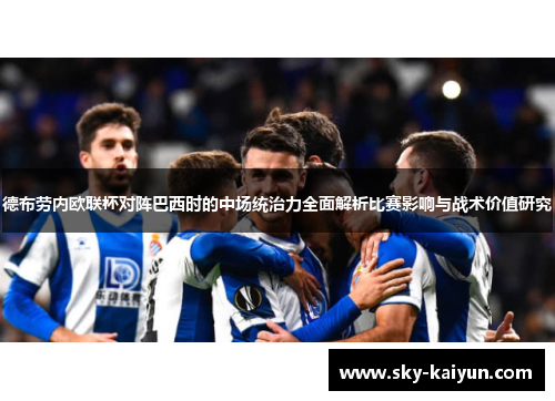 德布劳内欧联杯对阵巴西时的中场统治力全面解析比赛影响与战术价值研究 德布劳内欧联杯对阵巴西时的中场统治力全面解析比赛影响与战术价值研究