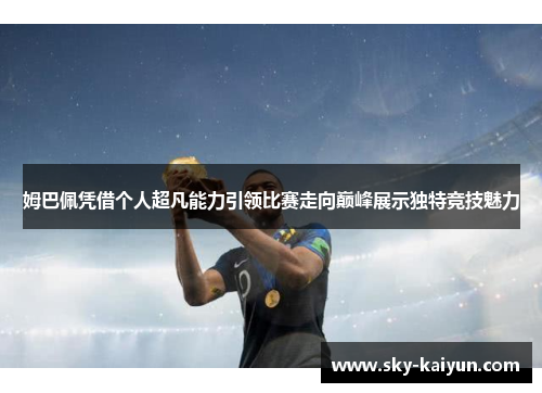 姆巴佩凭借个人超凡能力引领比赛走向巅峰展示独特竞技魅力 姆巴佩凭借个人超凡能力引领比赛走向巅峰展示独特竞技魅力