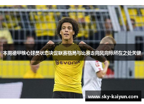 本周德甲核心球员状态决定联赛格局与比赛走向风向标所在之处关键 本周德甲核心球员状态决定联赛格局与比赛走向风向标所在之处关键