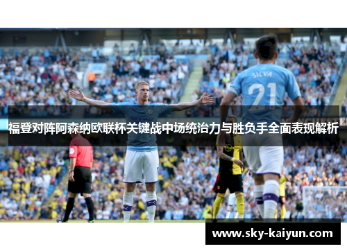 福登对阵阿森纳欧联杯关键战中场统治力与胜负手全面表现解析 福登对阵阿森纳欧联杯关键战中场统治力与胜负手全面表现解析