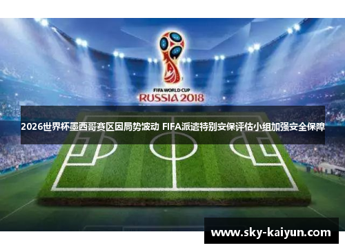 2026世界杯墨西哥赛区因局势波动 FIFA派遣特别安保评估小组加强安全保障 2026世界杯墨西哥赛区因局势波动 FIFA派遣特别安保评估小组加强安全保障