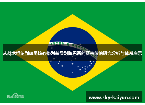 从战术枢纽到破局核心格列兹曼对阵巴西的赛事价值研究分析与体系启示