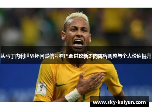 从马丁内利世界杯回暖信号看巴西进攻新走向阵容调整与个人价值提升