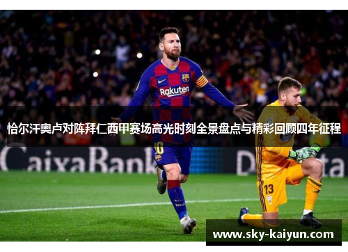 恰尔汗奥卢对阵拜仁西甲赛场高光时刻全景盘点与精彩回顾四年征程 恰尔汗奥卢对阵拜仁西甲赛场高光时刻全景盘点与精彩回顾四年征程