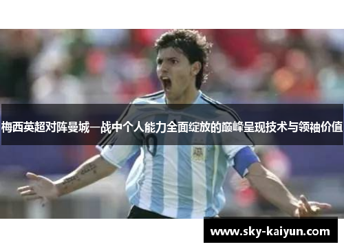 梅西英超对阵曼城一战中个人能力全面绽放的巅峰呈现技术与领袖价值 梅西英超对阵曼城一战中个人能力全面绽放的巅峰呈现技术与领袖价值
