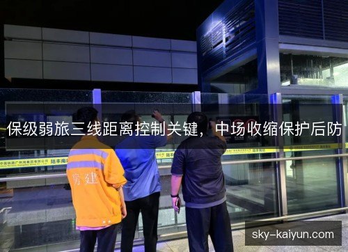 保级弱旅三线距离控制关键,中场收缩保护后防 保级弱旅三线距离控制关键,中场收缩保护后防