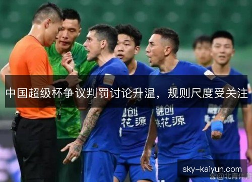 中国超级杯争议判罚讨论升温，规则尺度受关注
